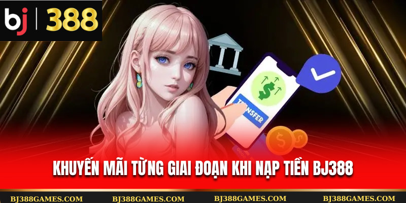 Khuyến mãi từng giai đoạn khi nạp tiền Bj388 Khuyến mãi từng giai đoạn khi nạp tiền Bj388